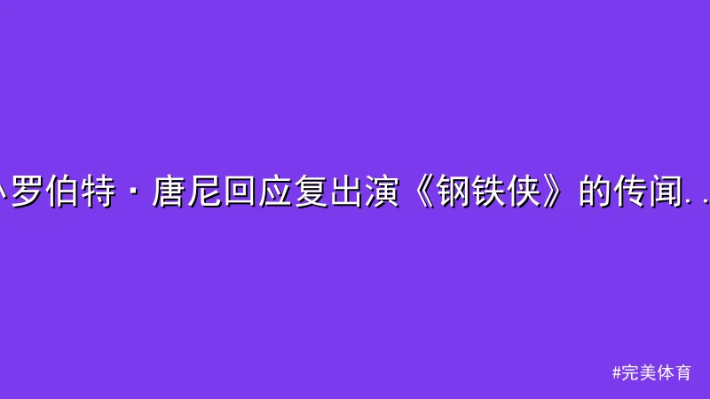 完美体育 - 小罗伯特·唐尼回应复出演《钢铁侠》的传闻：过去24小时内掀起 配图1